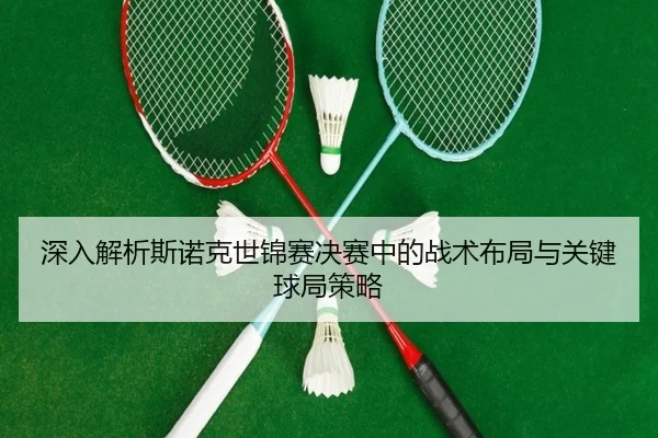 深入解析斯诺克世锦赛决赛中的战术布局与关键球局策略 | JIANGNAN